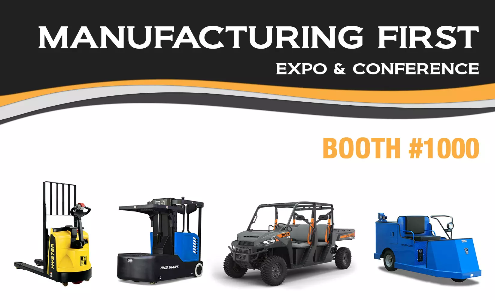 Manufacturing First Expo and Conference: Booth #1000. Hyster W45 Walkie, Blue Giant BG Zero Task Support Vehicle, Pro XD utility vehicle, Taylor-Dunn MX-600 Utility Vehicle.